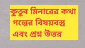 কুতুব মিনারের কথা গল্পের বিষয়বস্তু || এবং প্রশ্ন উত্তর